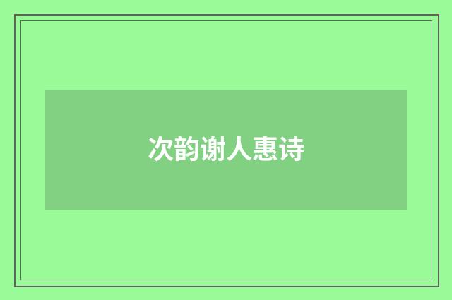 次韵谢人惠诗