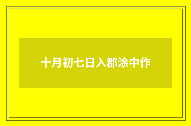 十月初七日入郡涂中作