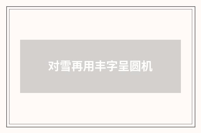 对雪再用丰字呈圆机