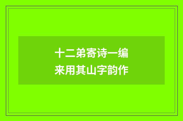 十二弟寄诗一编来用其山字韵作