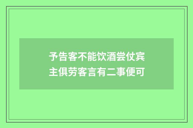 予告客不能饮酒尝仗宾主俱劳客言有二事便可