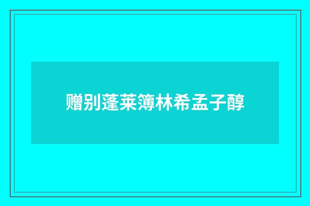 赠别蓬莱簿林希孟子醇