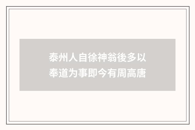 泰州人自徐神翁後多以奉道为事即今有周高唐