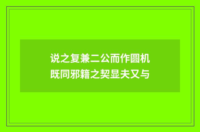 说之复兼二公而作圆机既同邪籍之契显夫又与