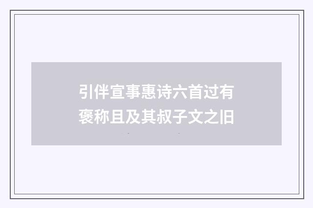 引伴宣事惠诗六首过有褒称且及其叔子文之旧