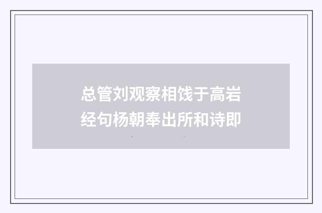 总管刘观察相饯于高岩经句杨朝奉出所和诗即