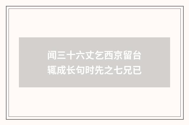 闻三十六丈乞西京留台辄成长句时先之七兄已