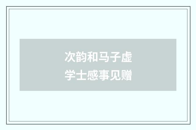 次韵和马子虚学士感事见赠
