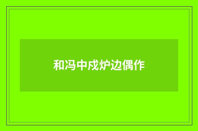 和冯中戍炉边偶作