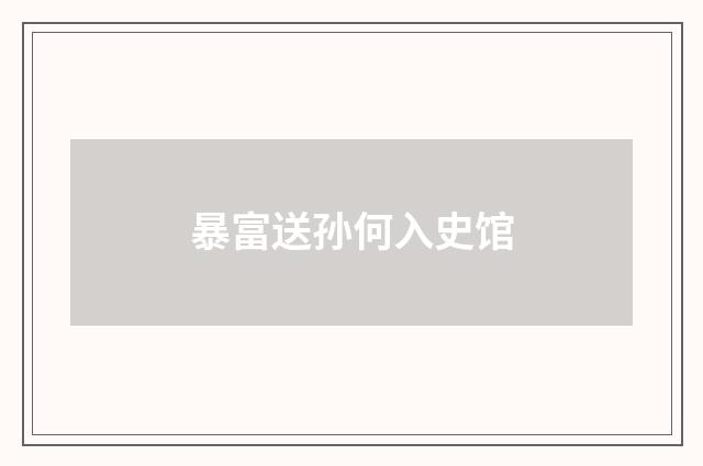 暴富送孙何入史馆