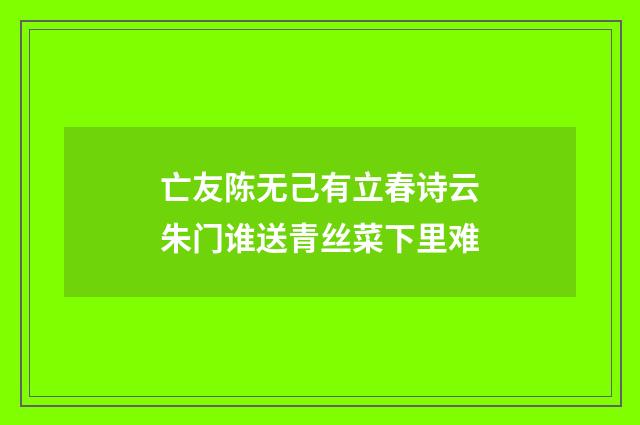 亡友陈无己有立春诗云朱门谁送青丝菜下里难