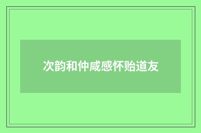次韵和仲咸感怀贻道友