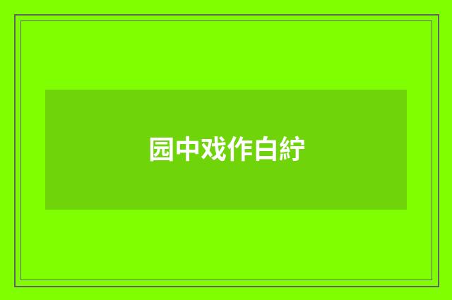 园中戏作白紵
