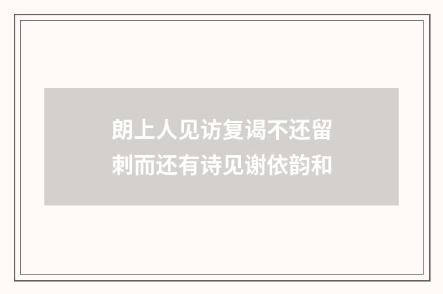 朗上人见访复谒不还留刺而还有诗见谢依韵和