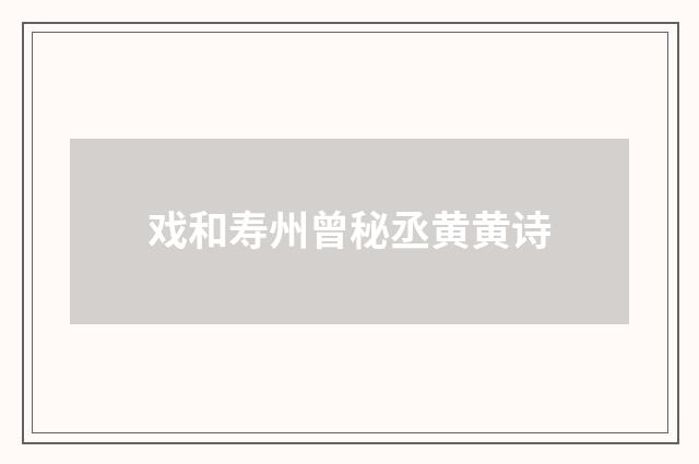 戏和寿州曾秘丞黄黄诗