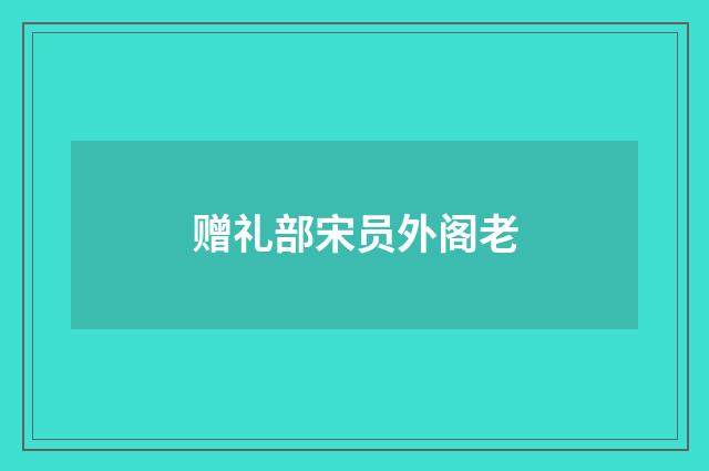 赠礼部宋员外阁老