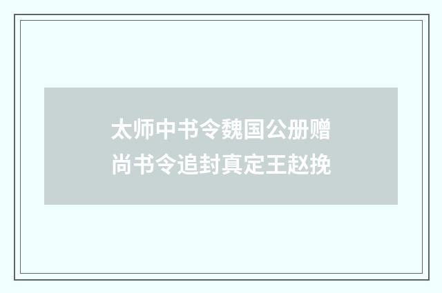 太师中书令魏国公册赠尚书令追封真定王赵挽