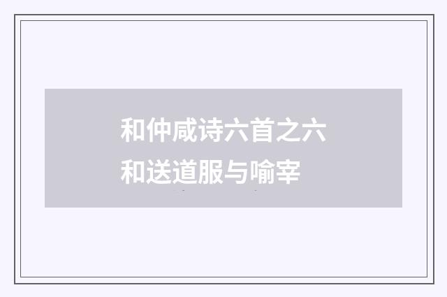 和仲咸诗六首之六和送道服与喻宰