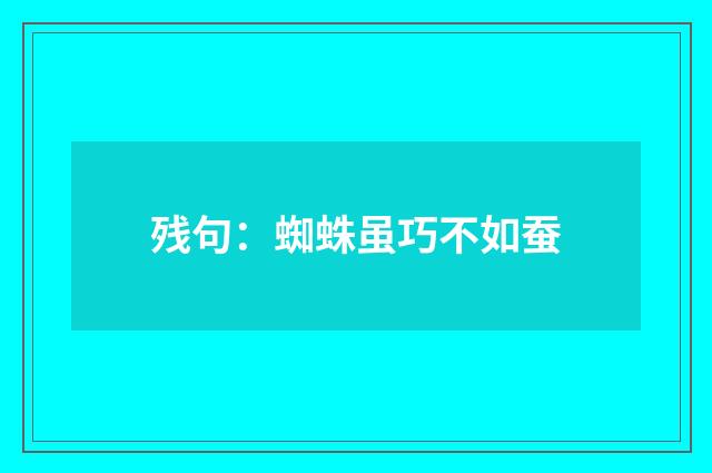 残句：蜘蛛虽巧不如蚕