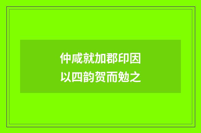 仲咸就加郡印因以四韵贺而勉之