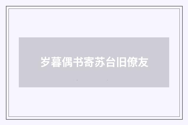 岁暮偶书寄苏台旧僚友