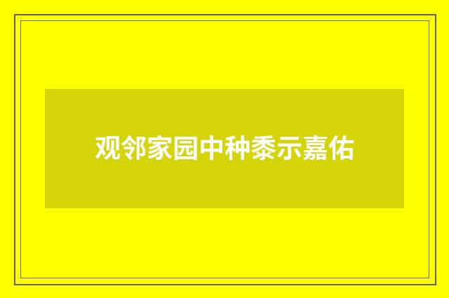 观邻家园中种黍示嘉佑