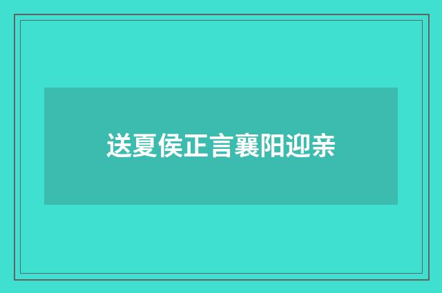 送夏侯正言襄阳迎亲