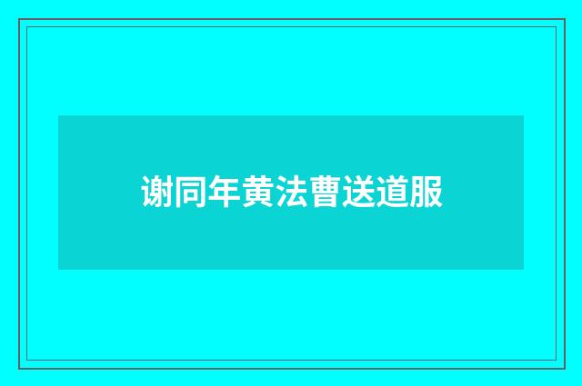 谢同年黄法曹送道服