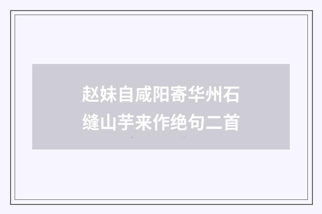赵妹自咸阳寄华州石缝山芋来作绝句二首