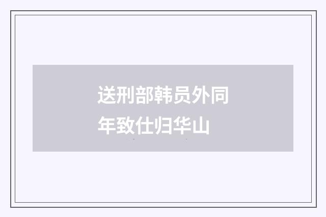 送刑部韩员外同年致仕归华山
