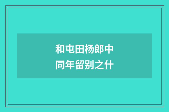 和屯田杨郎中同年留别之什