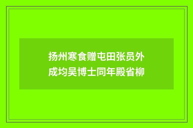 扬州寒食赠屯田张员外成均吴博士同年殿省柳