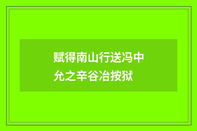 赋得南山行送冯中允之辛谷冶按狱