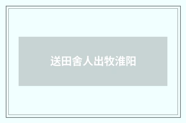 送田舍人出牧淮阳