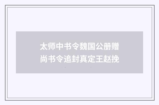 太师中书令魏国公册赠尚书令追封真定王赵挽
