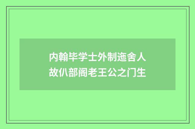 内翰毕学士外制迤舍人故仈部阁老王公之门生