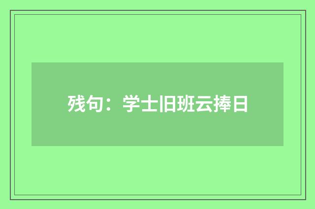 残句：学士旧班云捧日