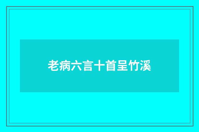 老病六言十首呈竹溪