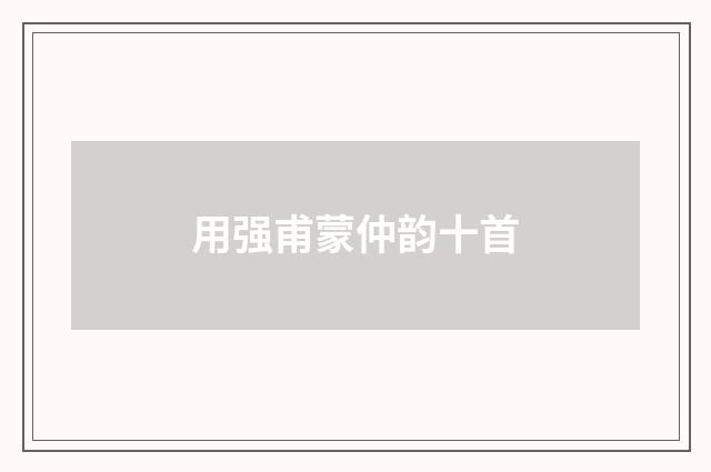 用强甫蒙仲韵十首
