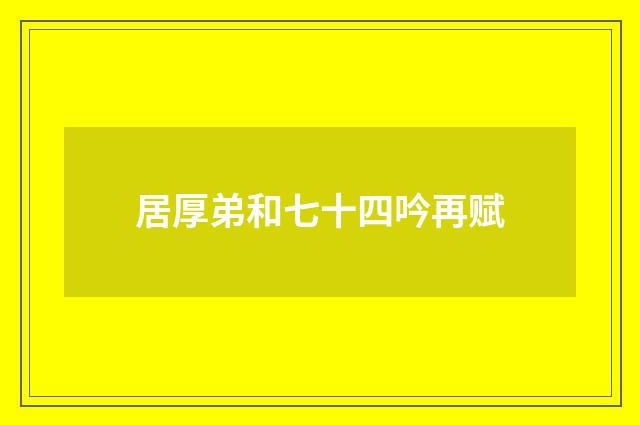 居厚弟和七十四吟再赋