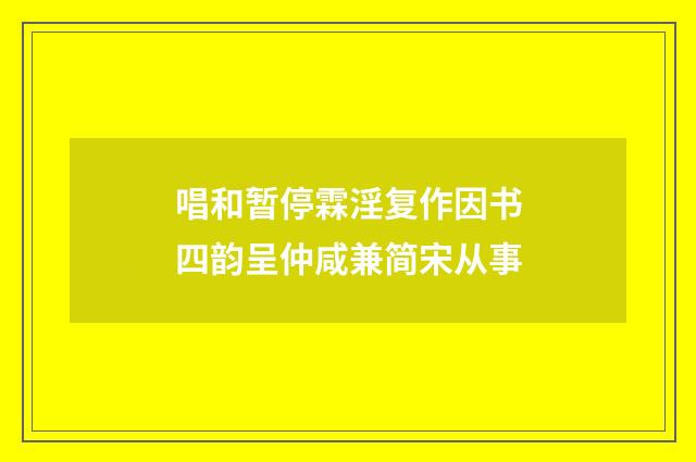 唱和暂停霖淫复作因书四韵呈仲咸兼简宋从事