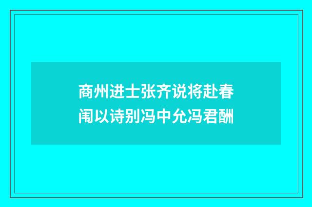 商州进士张齐说将赴春闱以诗别冯中允冯君酬