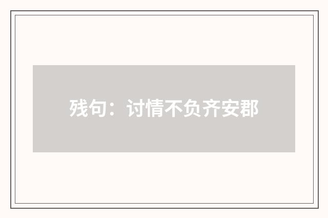 残句：讨情不负齐安郡