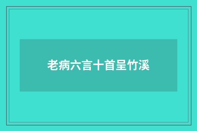 老病六言十首呈竹溪