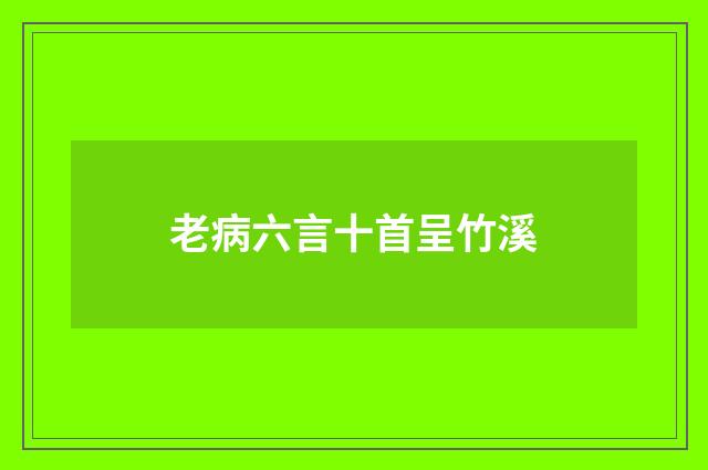老病六言十首呈竹溪