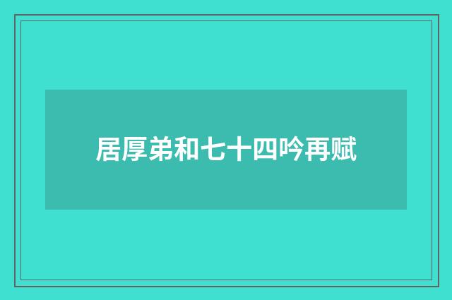 居厚弟和七十四吟再赋