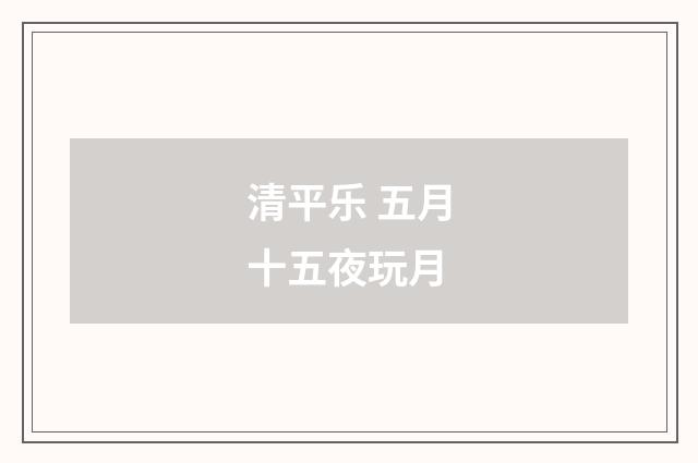 清平乐 五月十五夜玩月
