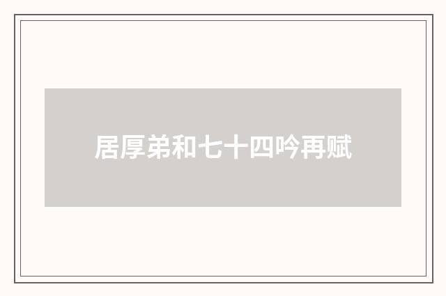 居厚弟和七十四吟再赋