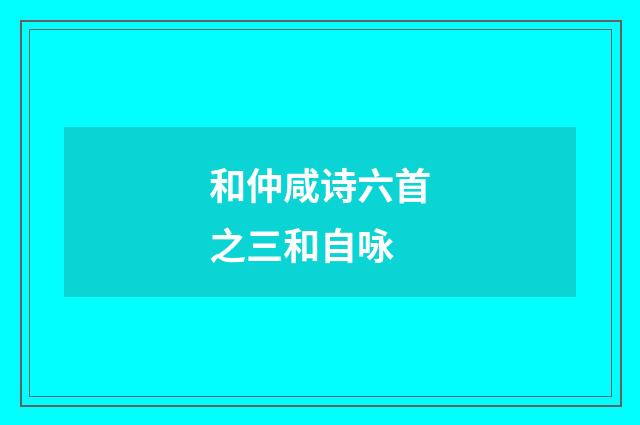 和仲咸诗六首之三和自咏