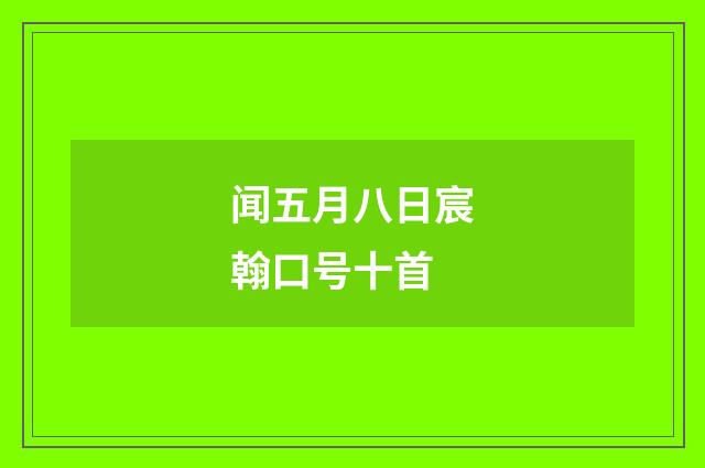 闻五月八日宸翰口号十首